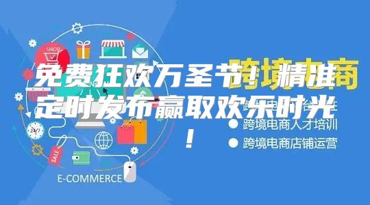 免费狂欢万圣节！精准定时发布赢取欢乐时光！