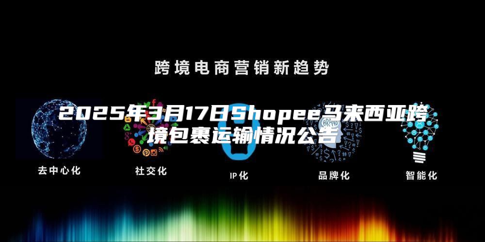 2025年3月17日Shopee马来西亚跨境包裹运输情况公告