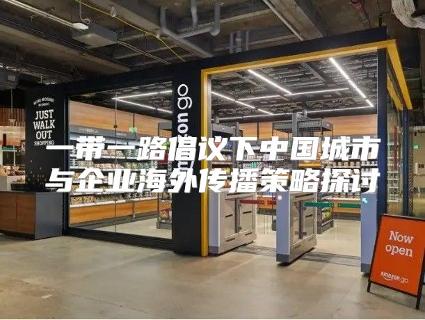 一带一路倡议下中国城市与企业海外传播策略探讨