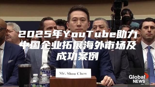 2025年YouTube助力中国企业拓展海外市场及成功案例