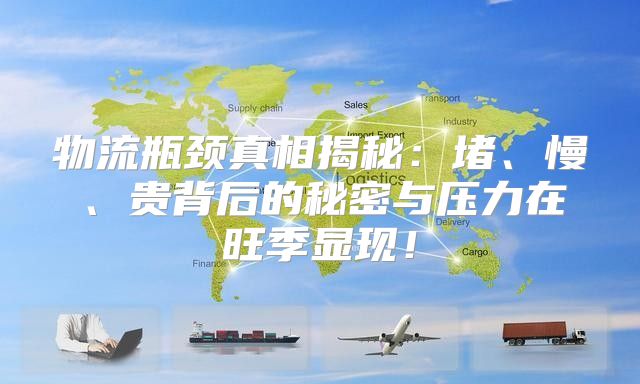 物流瓶颈真相揭秘：堵、慢、贵背后的秘密与压力在旺季显现！