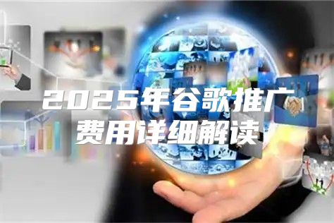 2025年谷歌推广费用详细解读