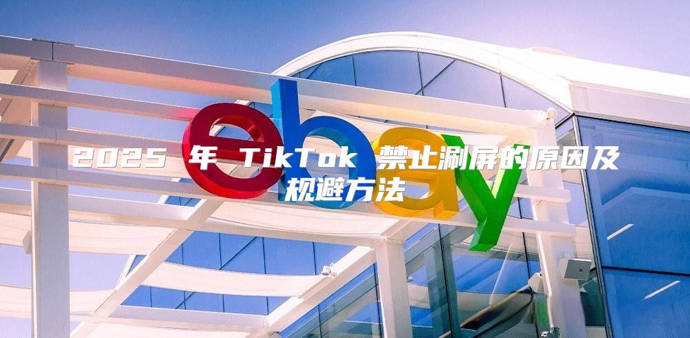 2025 年 TikTok 禁止涮屏的原因及规避方法