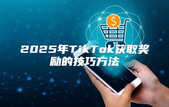 2025年TikTok获取奖励的技巧方法