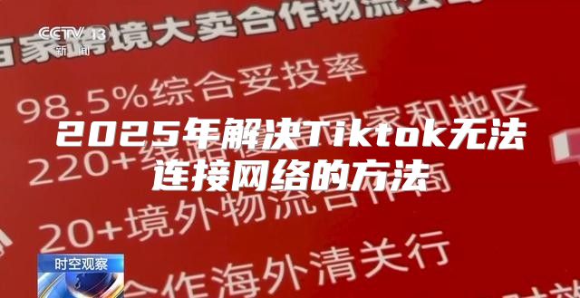 2025年解决Tiktok无法连接网络的方法