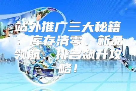 站外推广三大秘籍：库存清零、新品领航、排名飙升攻略！