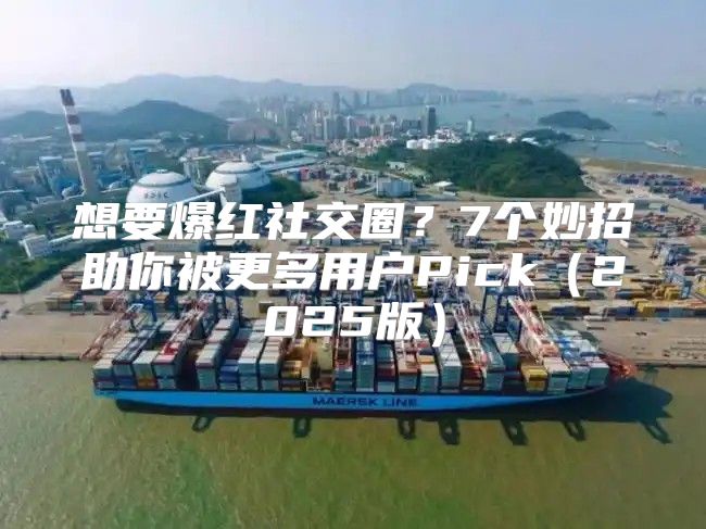 想要爆红社交圈？7个妙招助你被更多用户Pick2025版
