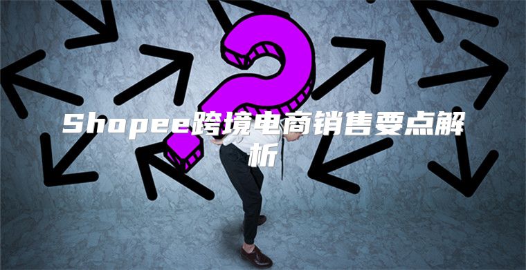 Shopee跨境电商销售要点解析