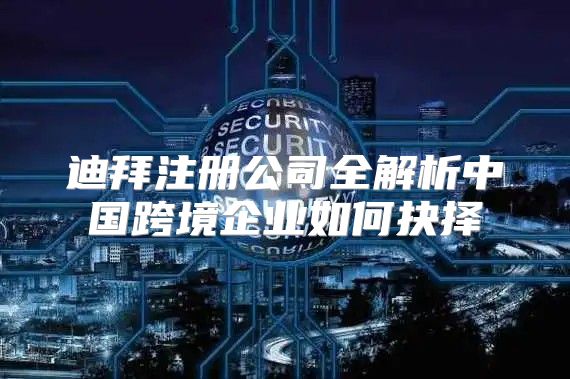 迪拜注册公司全解析中国跨境企业如何抉择