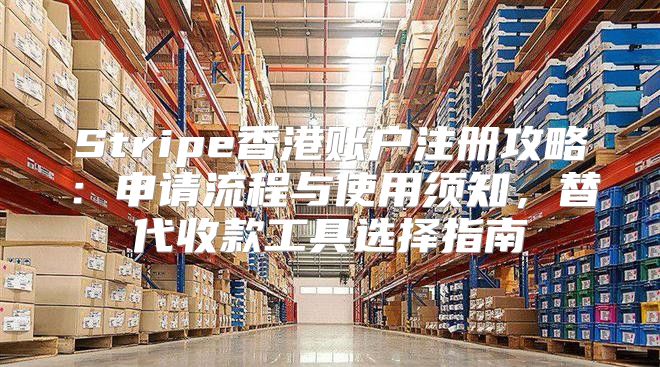 Stripe香港账户注册攻略：申请流程与使用须知，替代收款工具选择指南