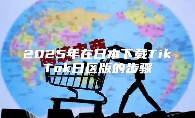 2025年在日本下载TikTok日区版的步骤