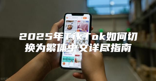 2025年TikTok如何切换为繁体中文详尽指南