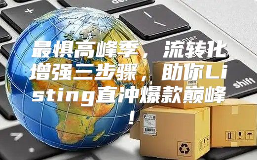 最惧高峰季，流转化增强三步骤，助你Listing直冲爆款巅峰！