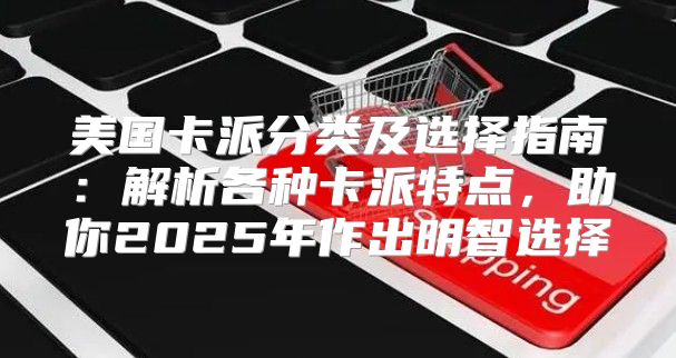 美国卡派分类及选择指南：解析各种卡派特点，助你2025年作出明智选择