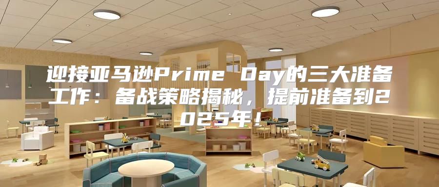 迎接亚马逊Prime Day的三大准备工作：备战策略揭秘，提前准备到2025年！