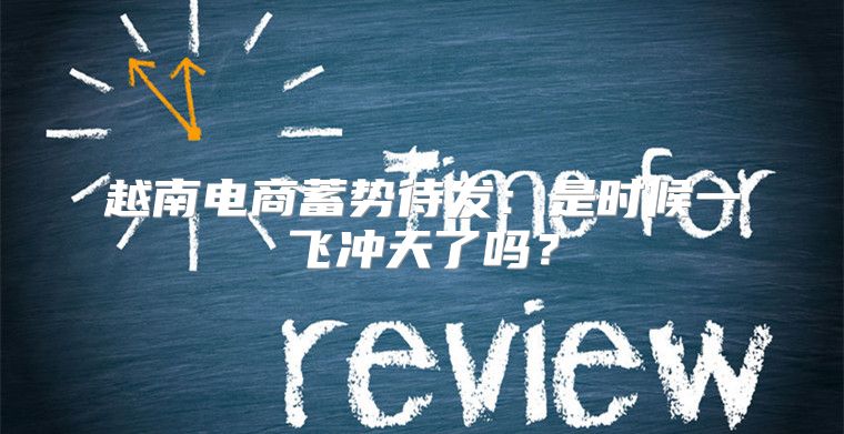 越南电商蓄势待发：是时候一飞冲天了吗？