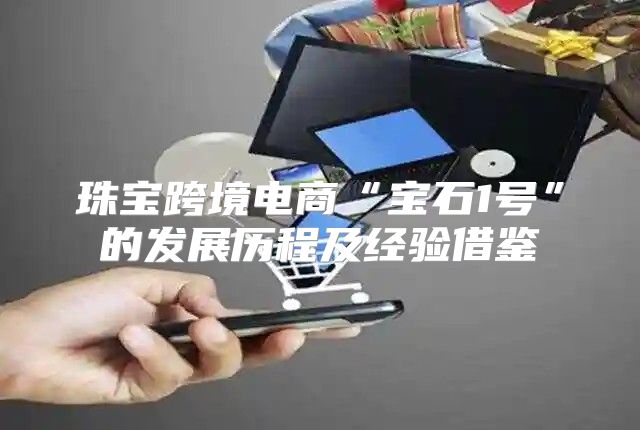珠宝跨境电商“宝石1号”的发展历程及经验借鉴