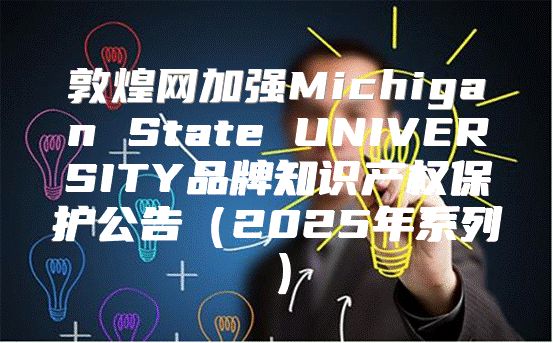 敦煌网加强Michigan State UNIVERSITY品牌知识产权保护公告2025年系列