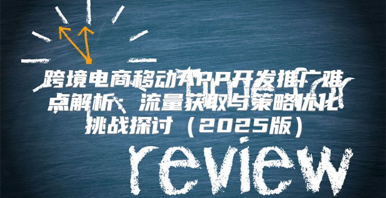 跨境电商移动APP开发推广难点解析：流量获取与策略优化挑战探讨2025版