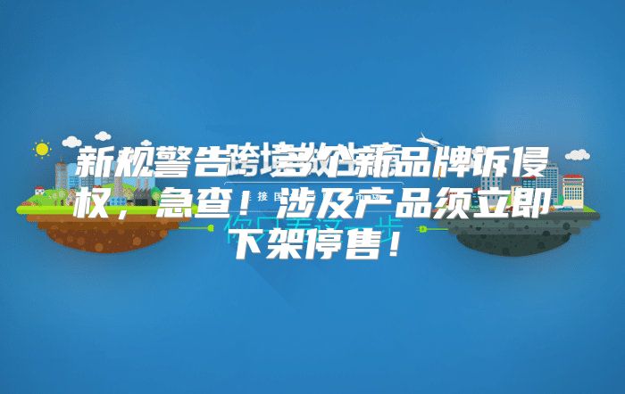 新规警告：多个新品牌诉侵权，急查！涉及产品须立即下架停售！