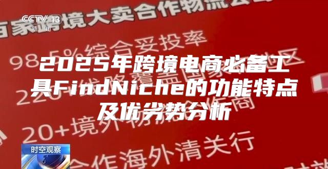 2025年跨境电商必备工具FindNiche的功能特点及优劣势分析