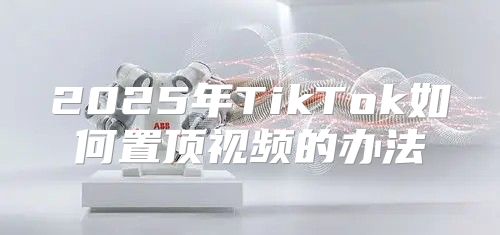 2025年TikTok如何置顶视频的办法