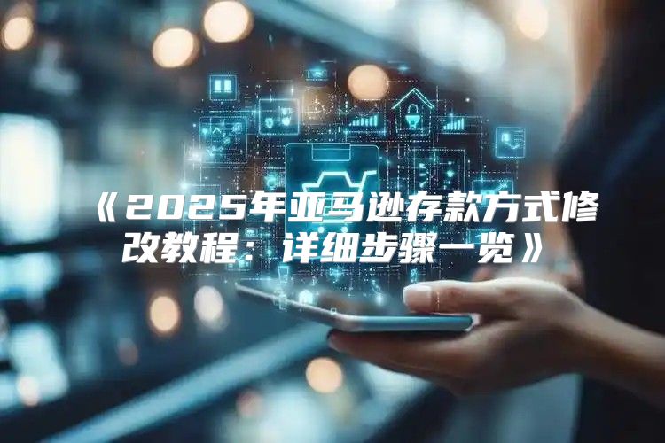 2025年亚马逊存款方式修改教程：详细步骤一览