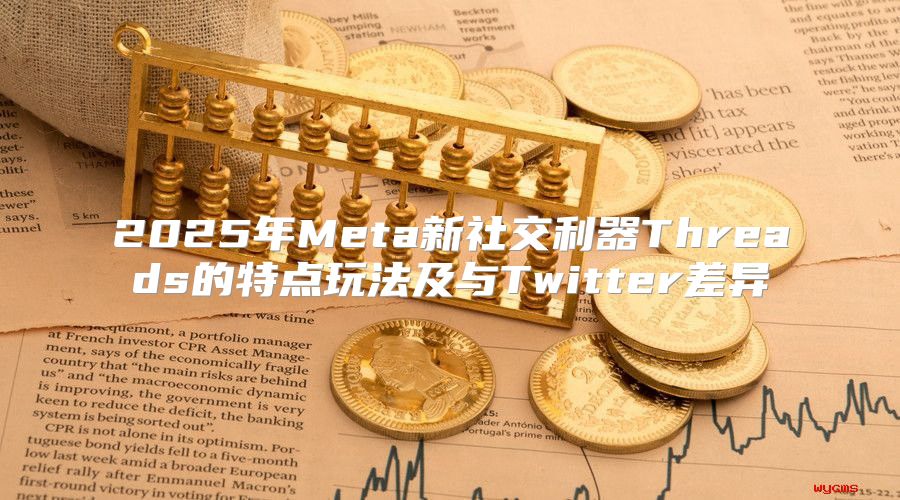 2025年Meta新社交利器Threads的特点玩法及与Twitter差异