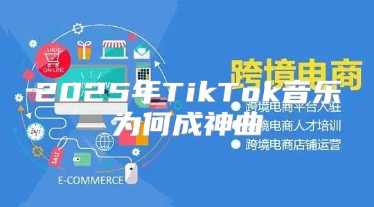 2025年TikTok音乐为何成神曲