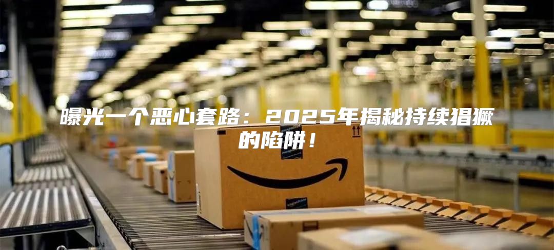 曝光一个恶心套路：2025年揭秘持续猖獗的陷阱！