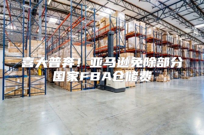 喜大普奔！亚马逊免除部分国家FBA仓储费