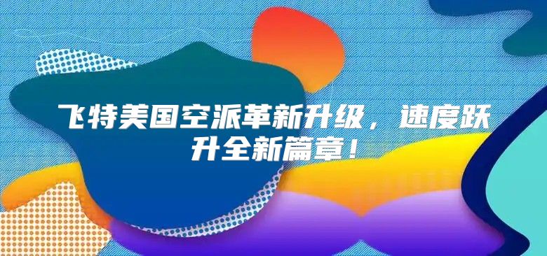 飞特美国空派革新升级，速度跃升全新篇章！