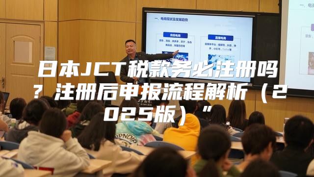 日本JCT税款务必注册吗？注册后申报流程解析2025版”
