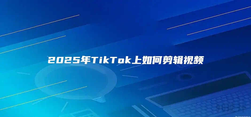 2025年TikTok上如何剪辑视频