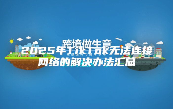 2025年TikTok无法连接网络的解决办法汇总