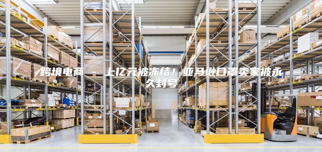 跨境电商 - 上亿元被冻结！亚马逊口罩卖家被永久封号