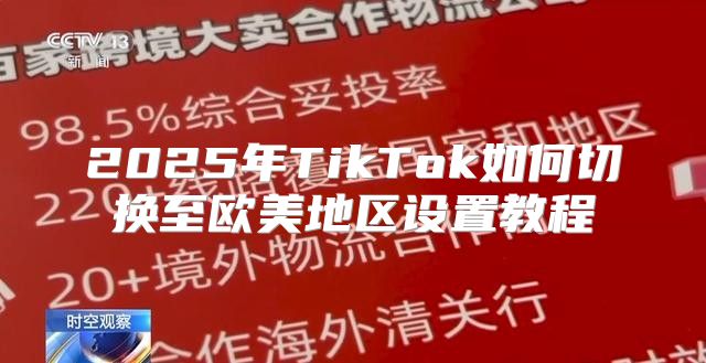 2025年TikTok如何切换至欧美地区设置教程