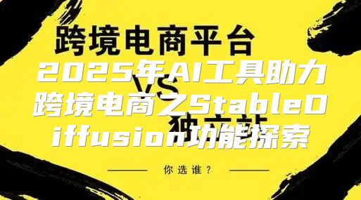 2025年AI工具助力跨境电商之StableDiffusion功能探索