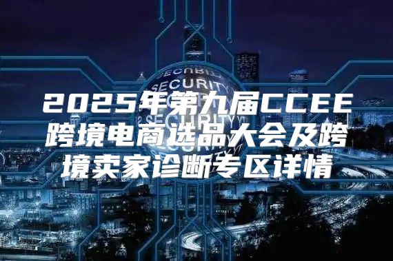 2025年第九届CCEE跨境电商选品大会及跨境卖家诊断专区详情