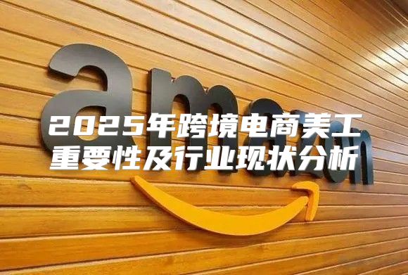2025年跨境电商美工重要性及行业现状分析