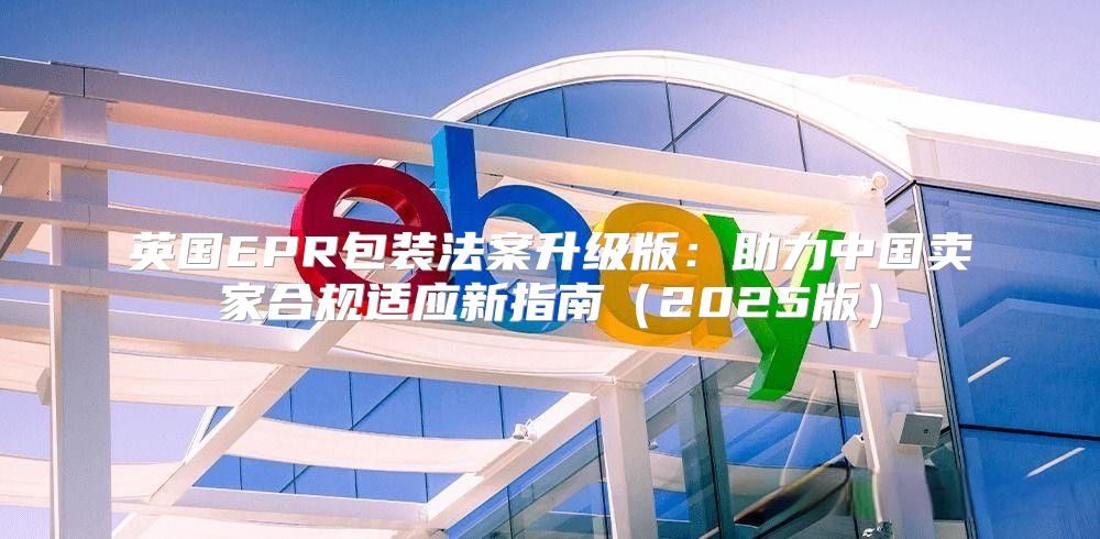 英国EPR包装法案升级版：助力中国卖家合规适应新指南2025版