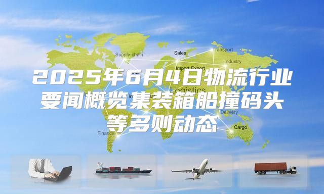 2025年6月4日物流行业要闻概览集装箱船撞码头等多则动态