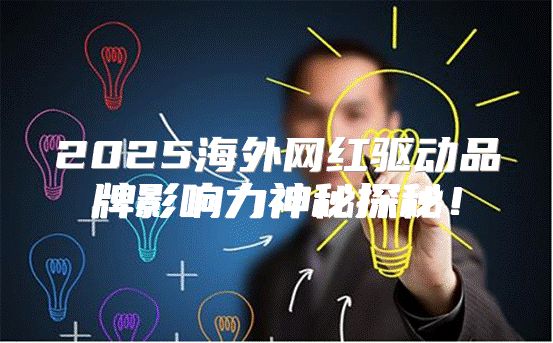 2025海外网红驱动品牌影响力神秘探秘！