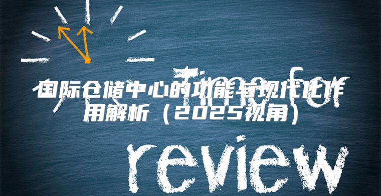 国际仓储中心的功能与现代化作用解析2025视角