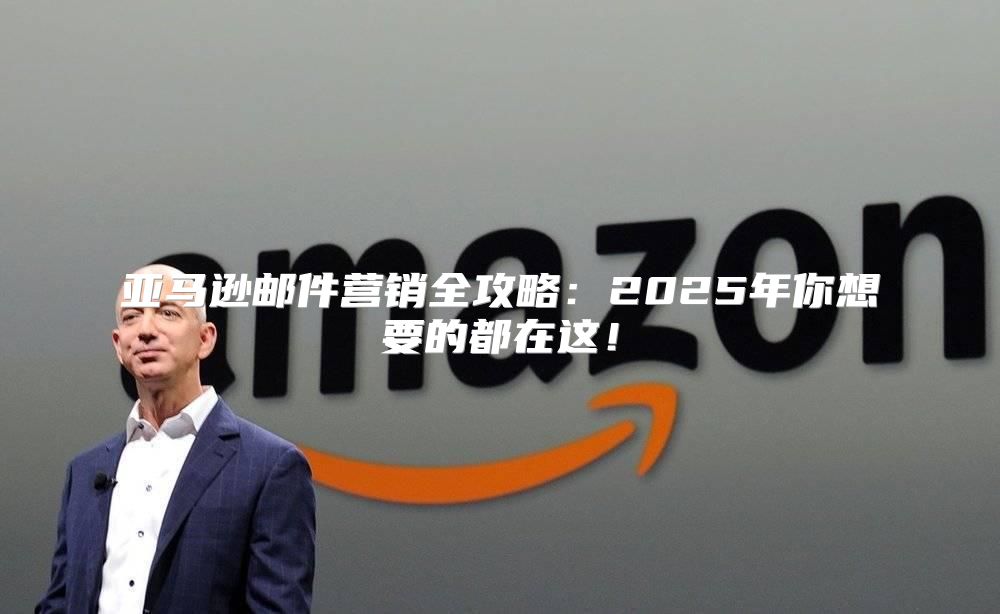亚马逊邮件营销全攻略：2025年你想要的都在这！