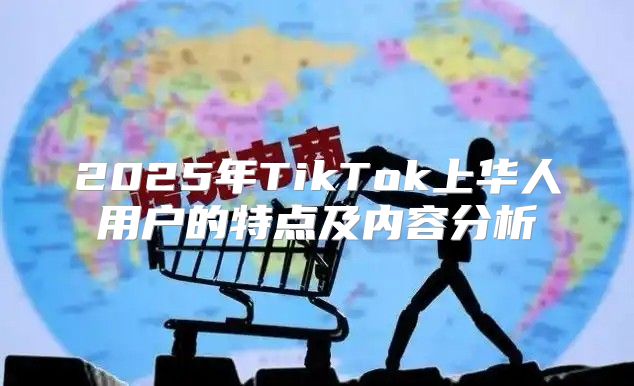 2025年TikTok上华人用户的特点及内容分析