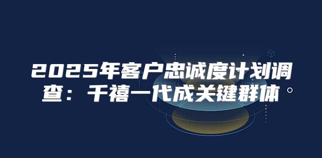 2025年客户忠诚度计划调查：千禧一代成关键群体