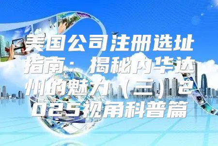 美国公司注册选址指南：揭秘内华达州的魅力三2025视角科普篇