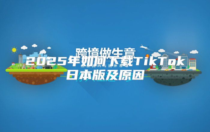 2025年如何下载TikTok日本版及原因