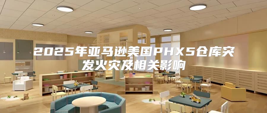 2025年亚马逊美国PHX5仓库突发火灾及相关影响